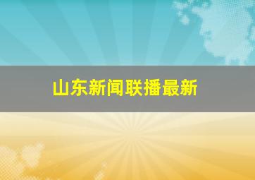 山东新闻联播最新