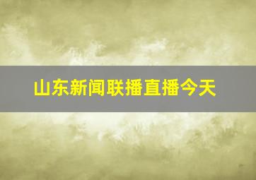 山东新闻联播直播今天