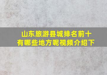 山东旅游县城排名前十有哪些地方呢视频介绍下