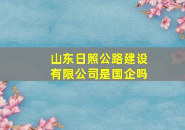 山东日照公路建设有限公司是国企吗