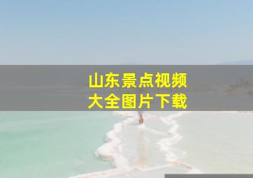 山东景点视频大全图片下载