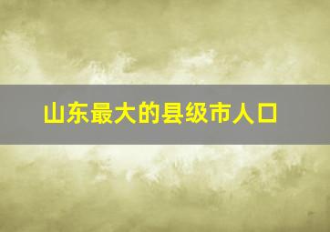 山东最大的县级市人口