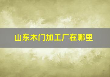 山东木门加工厂在哪里