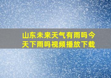 山东未来天气有雨吗今天下雨吗视频播放下载