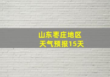 山东枣庄地区天气预报15天