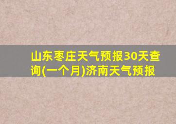 山东枣庄天气预报30天查询(一个月)济南天气预报