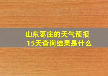 山东枣庄的天气预报15天查询结果是什么