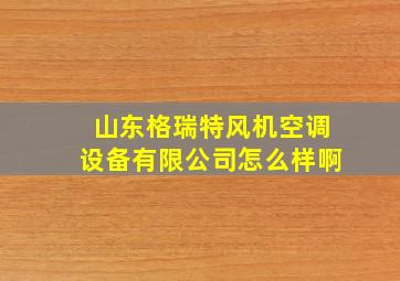 山东格瑞特风机空调设备有限公司怎么样啊