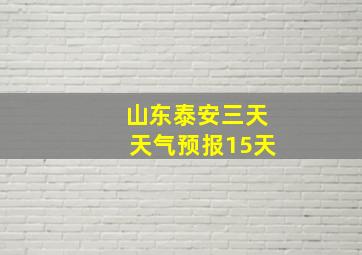 山东泰安三天天气预报15天