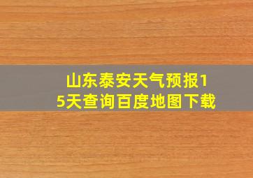 山东泰安天气预报15天查询百度地图下载