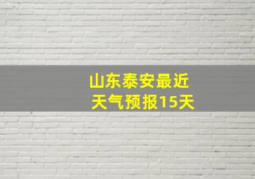 山东泰安最近天气预报15天