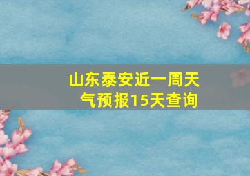 山东泰安近一周天气预报15天查询