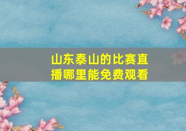 山东泰山的比赛直播哪里能免费观看