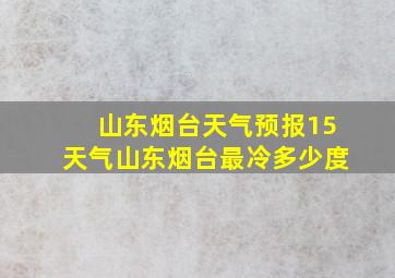 山东烟台天气预报15天气山东烟台最冷多少度