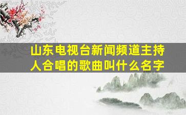 山东电视台新闻频道主持人合唱的歌曲叫什么名字