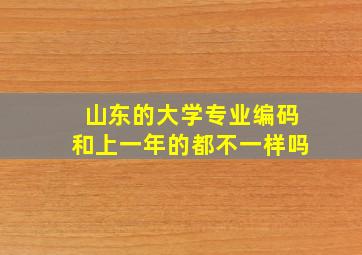 山东的大学专业编码和上一年的都不一样吗