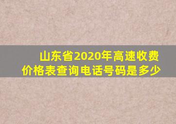 山东省2020年高速收费价格表查询电话号码是多少