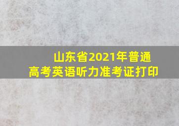 山东省2021年普通高考英语听力准考证打印