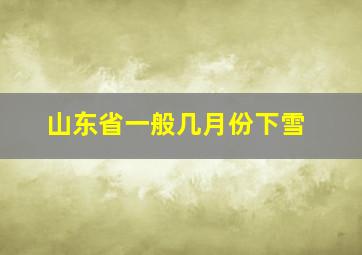 山东省一般几月份下雪