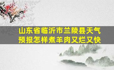 山东省临沂市兰陵县天气预报怎样煮羊肉又烂又快