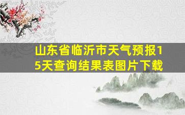 山东省临沂市天气预报15天查询结果表图片下载