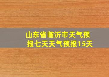 山东省临沂市天气预报七天天气预报15天