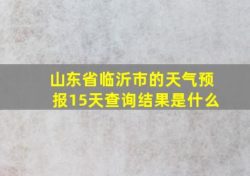 山东省临沂市的天气预报15天查询结果是什么