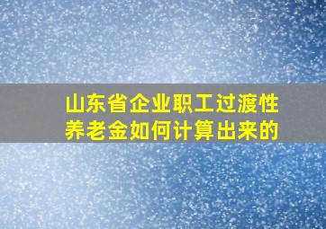 山东省企业职工过渡性养老金如何计算出来的