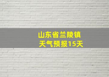 山东省兰陵镇天气预报15天