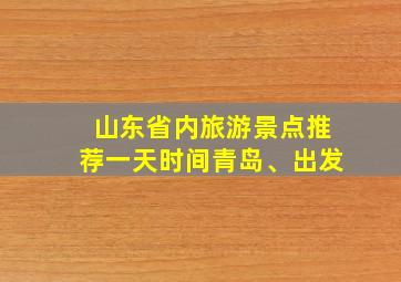 山东省内旅游景点推荐一天时间青岛、出发