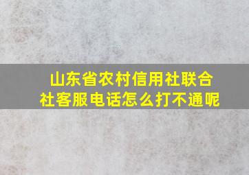 山东省农村信用社联合社客服电话怎么打不通呢