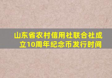 山东省农村信用社联合社成立10周年纪念币发行时间