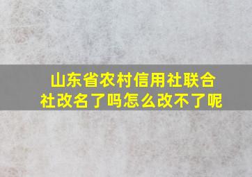 山东省农村信用社联合社改名了吗怎么改不了呢