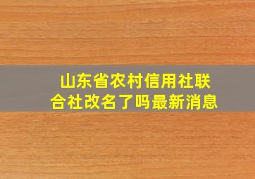 山东省农村信用社联合社改名了吗最新消息