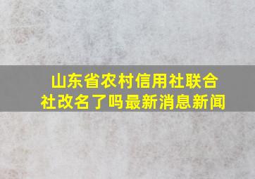 山东省农村信用社联合社改名了吗最新消息新闻