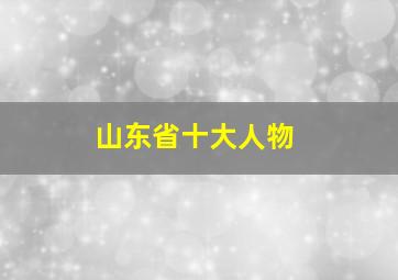 山东省十大人物