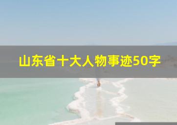 山东省十大人物事迹50字