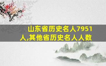 山东省历史名人7951人,其他省历史名人人数