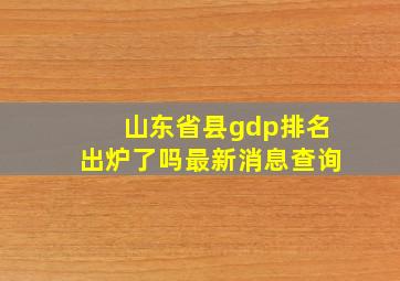 山东省县gdp排名出炉了吗最新消息查询