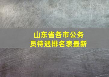 山东省各市公务员待遇排名表最新