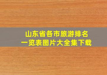 山东省各市旅游排名一览表图片大全集下载