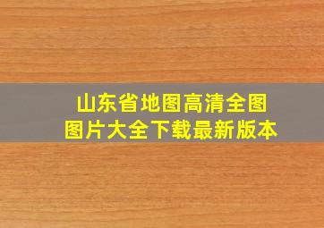 山东省地图高清全图图片大全下载最新版本