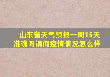 山东省天气预报一周15天准确吗请问疫情情况怎么样