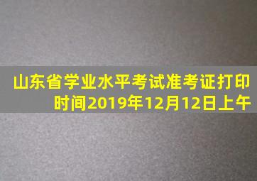 山东省学业水平考试准考证打印时间2019年12月12日上午