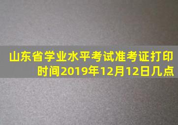 山东省学业水平考试准考证打印时间2019年12月12日几点