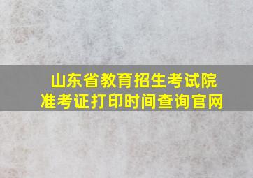 山东省教育招生考试院准考证打印时间查询官网