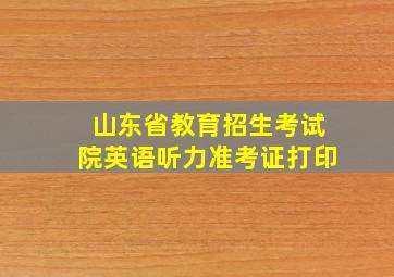 山东省教育招生考试院英语听力准考证打印