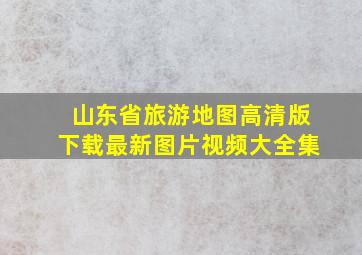 山东省旅游地图高清版下载最新图片视频大全集