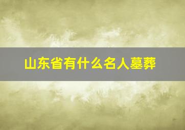 山东省有什么名人墓葬