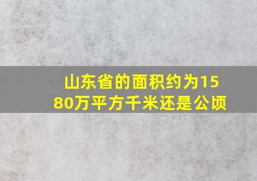 山东省的面积约为1580万平方千米还是公顷